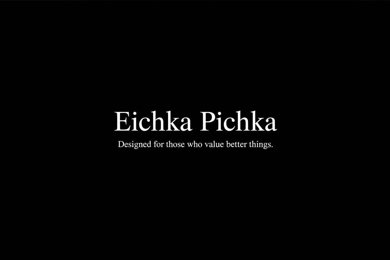 Black background, white text. 
Slow fade-in and ultra minimal motion. 
Text:
Eichka Pichka
Designed for those who value better things.
Luxury fashion vibe, Dior/Prada style pacing.
